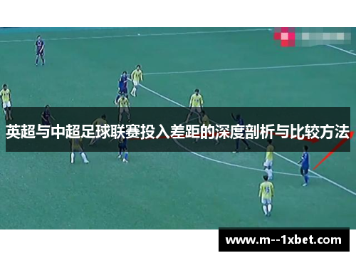 英超与中超足球联赛投入差距的深度剖析与比较方法