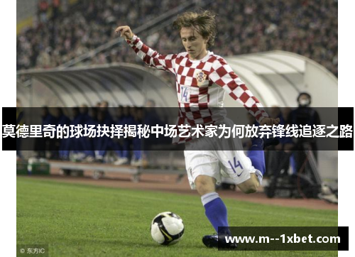莫德里奇的球场抉择揭秘中场艺术家为何放弃锋线追逐之路