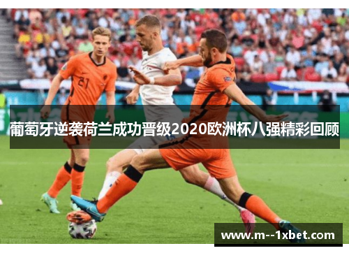 葡萄牙逆袭荷兰成功晋级2020欧洲杯八强精彩回顾