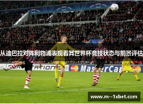 从迪巴拉对阵利物浦表现看其世界杯竞技状态与前景评估