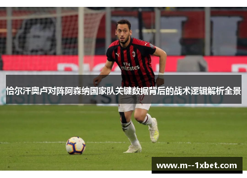 恰尔汗奥卢对阵阿森纳国家队关键数据背后的战术逻辑解析全景