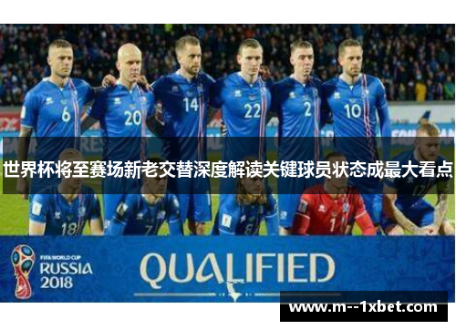 世界杯将至赛场新老交替深度解读关键球员状态成最大看点