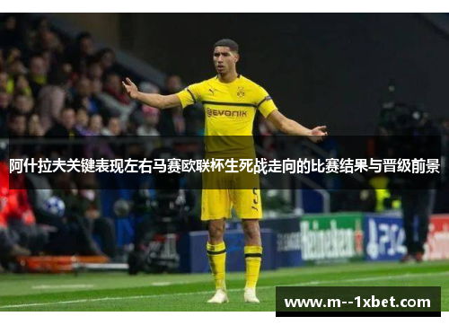 阿什拉夫关键表现左右马赛欧联杯生死战走向的比赛结果与晋级前景