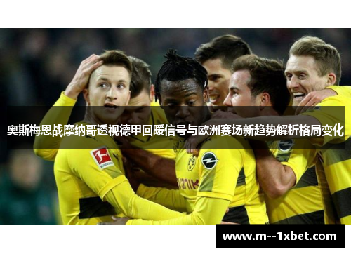 奥斯梅恩战摩纳哥透视德甲回暖信号与欧洲赛场新趋势解析格局变化