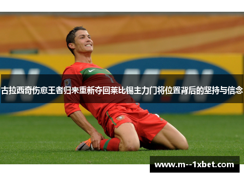 古拉西奇伤愈王者归来重新夺回莱比锡主力门将位置背后的坚持与信念