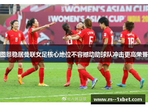 图恩稳居曼联女足核心地位不容撼动助球队冲击更高荣誉 图恩稳居曼联女足核心地位不容撼动助球队冲击更高荣誉