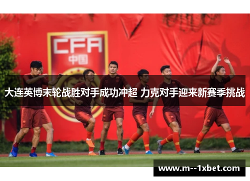 大连英博末轮战胜对手成功冲超 力克对手迎来新赛季挑战