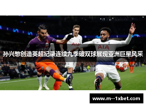 孙兴慜创造英超纪录连续九季破双球展现亚洲巨星风采