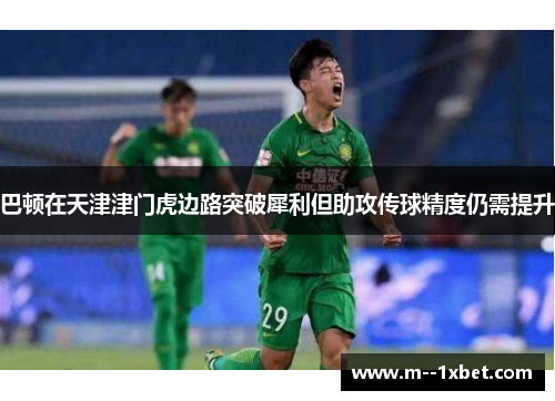 巴顿在天津津门虎边路突破犀利但助攻传球精度仍需提升 巴顿在天津津门虎边路突破犀利但助攻传球精度仍需提升