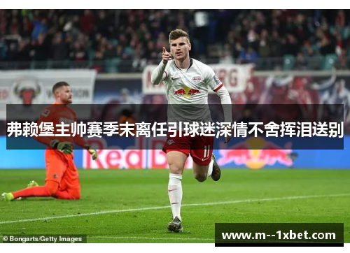弗赖堡主帅赛季末离任引球迷深情不舍挥泪送别