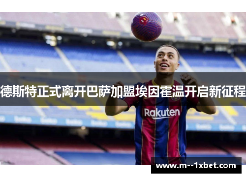 德斯特正式离开巴萨加盟埃因霍温开启新征程 德斯特正式离开巴萨加盟埃因霍温开启新征程