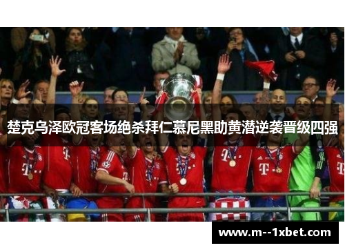 楚克乌泽欧冠客场绝杀拜仁慕尼黑助黄潜逆袭晋级四强