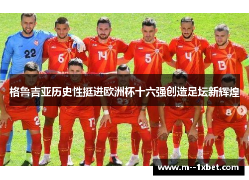 格鲁吉亚历史性挺进欧洲杯十六强创造足坛新辉煌