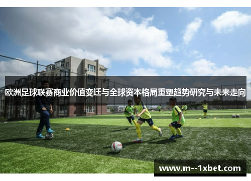 欧洲足球联赛商业价值变迁与全球资本格局重塑趋势研究与未来走向 欧洲足球联赛商业价值变迁与全球资本格局重塑趋势研究与未来走向