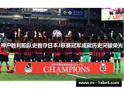 神户胜利船队史首夺日本J联赛冠军成就历史突破荣光