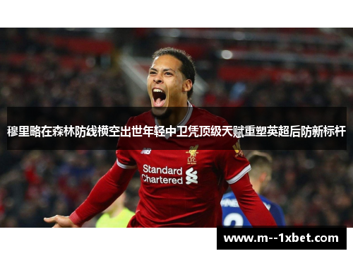 穆里略在森林防线横空出世年轻中卫凭顶级天赋重塑英超后防新标杆