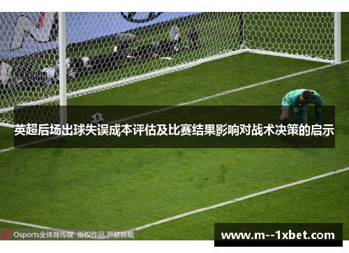 英超后场出球失误成本评估及比赛结果影响对战术决策的启示 英超后场出球失误成本评估及比赛结果影响对战术决策的启示