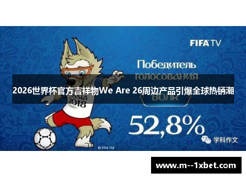 2026世界杯官方吉祥物We Are 26周边产品引爆全球热销潮