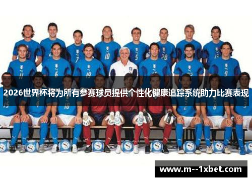 2026世界杯将为所有参赛球员提供个性化健康追踪系统助力比赛表现 2026世界杯将为所有参赛球员提供个性化健康追踪系统助力比赛表现