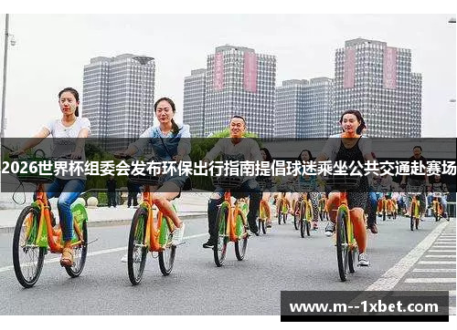 2026世界杯组委会发布环保出行指南提倡球迷乘坐公共交通赴赛场 2026世界杯组委会发布环保出行指南提倡球迷乘坐公共交通赴赛场