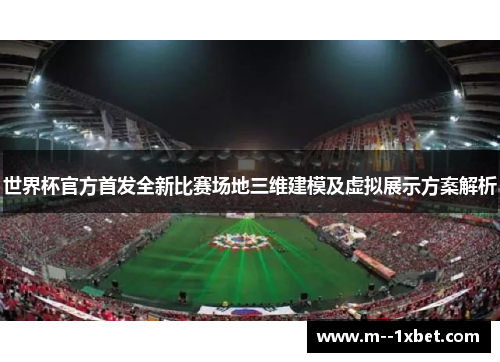 世界杯官方首发全新比赛场地三维建模及虚拟展示方案解析