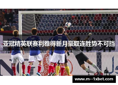 亚冠精英联赛利雅得新月豪取连胜势不可挡