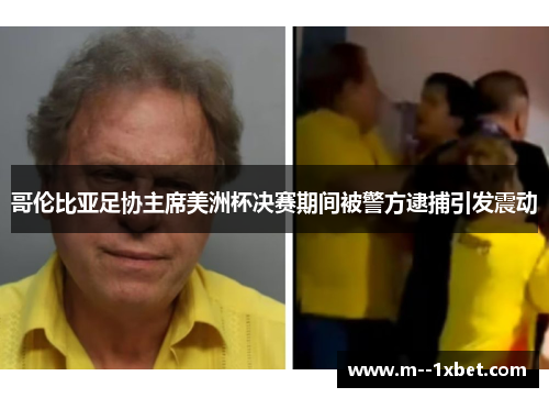 哥伦比亚足协主席美洲杯决赛期间被警方逮捕引发震动