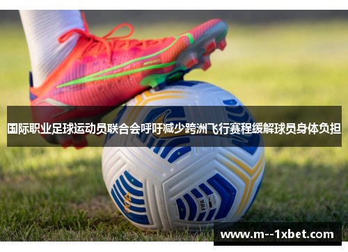 国际职业足球运动员联合会呼吁减少跨洲飞行赛程缓解球员身体负担