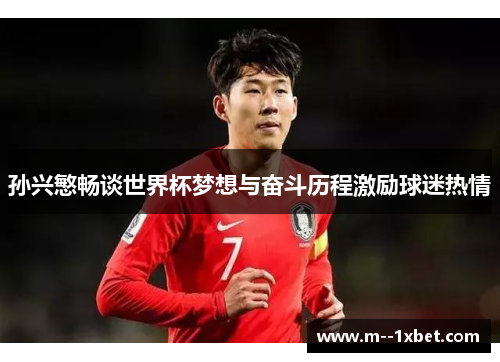 孙兴慜畅谈世界杯梦想与奋斗历程激励球迷热情