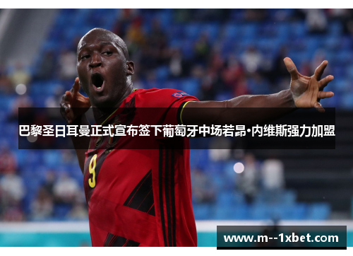 巴黎圣日耳曼正式宣布签下葡萄牙中场若昂·内维斯强力加盟