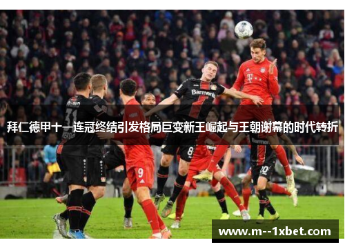 拜仁德甲十一连冠终结引发格局巨变新王崛起与王朝谢幕的时代转折