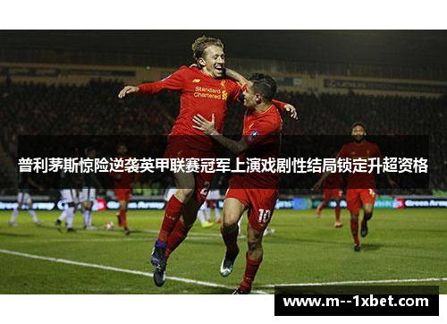 普利茅斯惊险逆袭英甲联赛冠军上演戏剧性结局锁定升超资格