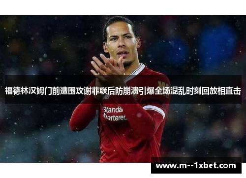 福德林汉姆门前遭围攻谢菲联后防崩溃引爆全场混乱时刻回放相直击