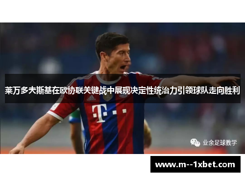 莱万多夫斯基在欧协联关键战中展现决定性统治力引领球队走向胜利