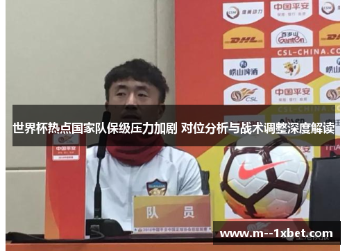 世界杯热点国家队保级压力加剧 对位分析与战术调整深度解读