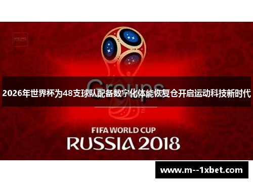 2026年世界杯为48支球队配备数字化体能恢复仓开启运动科技新时代 2026年世界杯为48支球队配备数字化体能恢复仓开启运动科技新时代