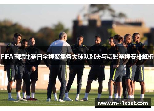 FIFA国际比赛日全程聚焦各大球队对决与精彩赛程安排解析 FIFA国际比赛日全程聚焦各大球队对决与精彩赛程安排解析