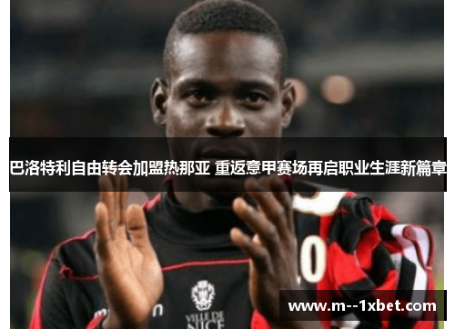 巴洛特利自由转会加盟热那亚 重返意甲赛场再启职业生涯新篇章 巴洛特利自由转会加盟热那亚 重返意甲赛场再启职业生涯新篇章
