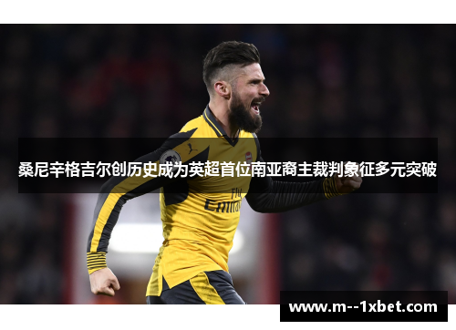 桑尼辛格吉尔创历史成为英超首位南亚裔主裁判象征多元突破 桑尼辛格吉尔创历史成为英超首位南亚裔主裁判象征多元突破