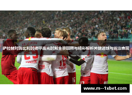 萨拉赫对阵比利时德甲高光时刻全景回顾与精彩解析关键进球与统治表现