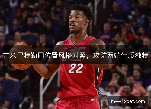 吉米巴特勒同位置风格对照,攻防两端气质独特 吉米巴特勒同位置风格对照,攻防两端气质独特