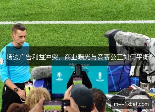 场边广告利益冲突，商业曝光与竞赛公正如何平衡